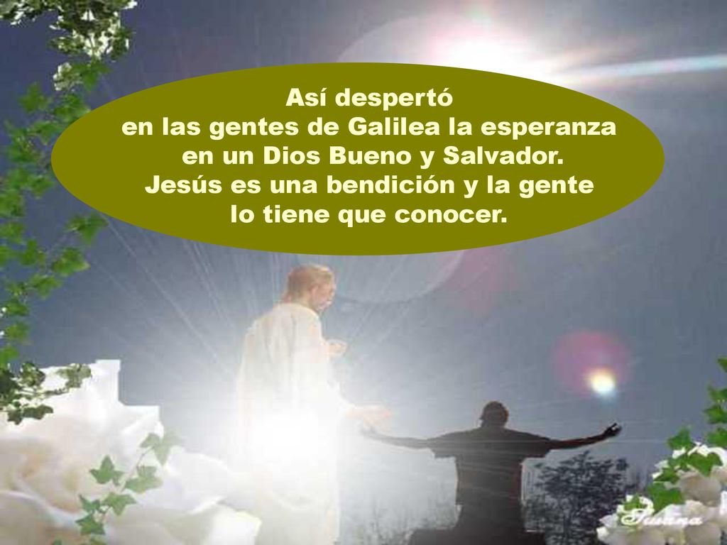 en las gentes de Galilea la esperanza en un Dios Bueno y Salvador.