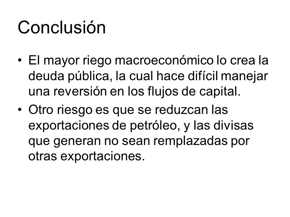 Conclusión El mayor riego macroeconómico lo crea la deuda pública, la cual hace difícil manejar una reversión en los flujos de capital.