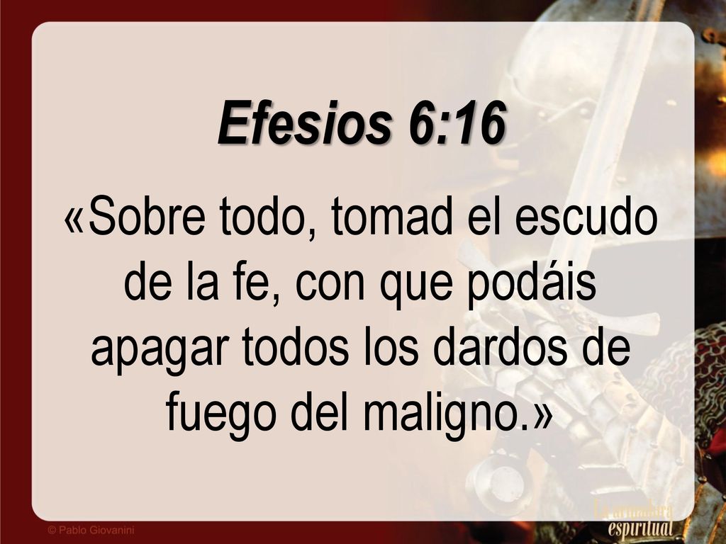 Efesios 6:16 «Sobre todo, tomad el escudo de la fe, con que podáis apagar todos los dardos de fuego del maligno.»