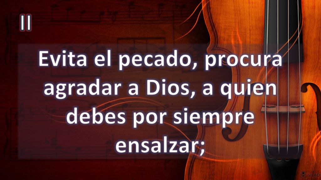 II Evita el pecado, procura agradar a Dios, a quien debes por siempre ensalzar;