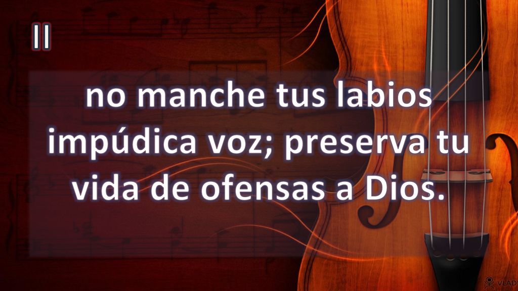 no manche tus labios impúdica voz; preserva tu vida de ofensas a Dios.