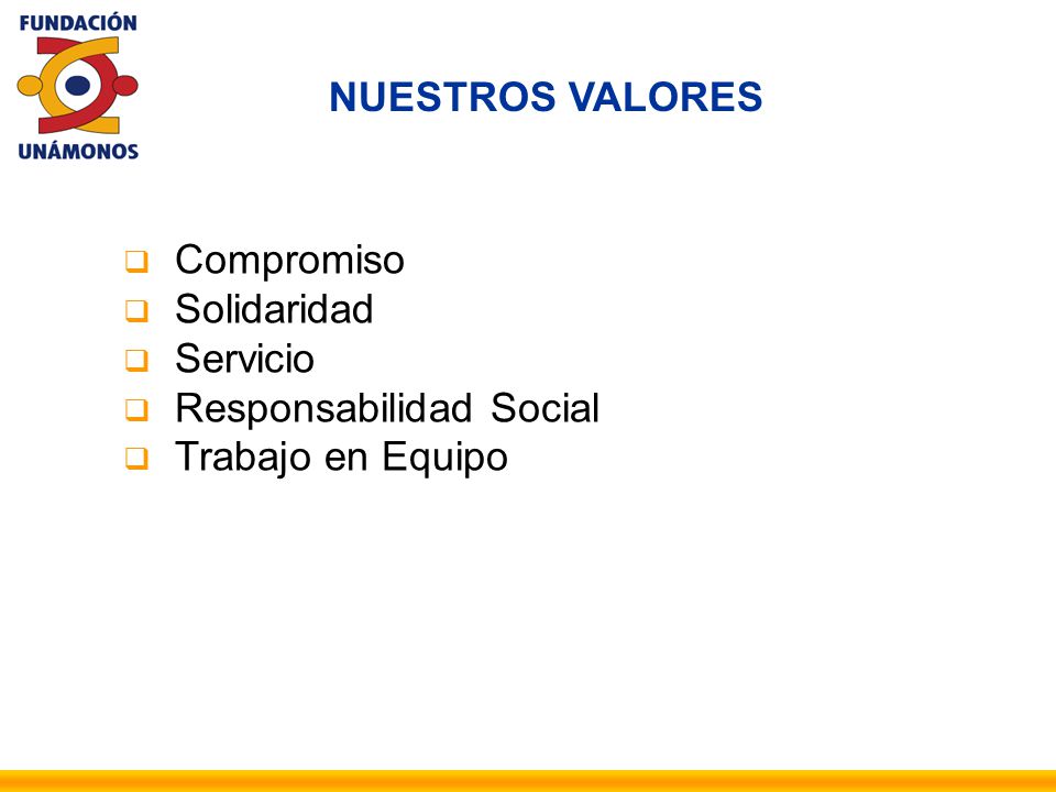 NUESTROS VALORES Compromiso Solidaridad Servicio Responsabilidad Social Trabajo en Equipo