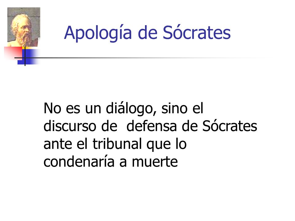 Apología de Sócrates No es un diálogo, sino el discurso de defensa de Sócrates ante el tribunal que lo condenaría a muerte.