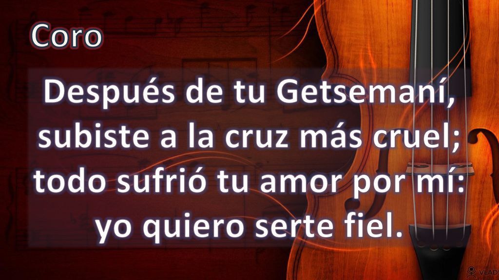 Coro Después de tu Getsemaní, subiste a la cruz más cruel; todo sufrió tu amor por mí: yo quiero serte fiel.