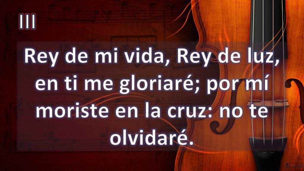 III Rey de mi vida, Rey de luz, en ti me gloriaré; por mí moriste en la cruz: no te olvidaré.