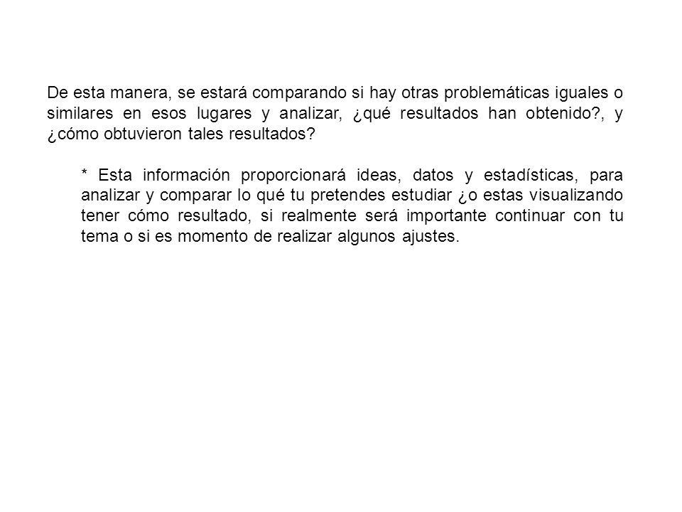 De esta manera, se estará comparando si hay otras problemáticas iguales o similares en esos lugares y analizar, ¿qué resultados han obtenido , y ¿cómo obtuvieron tales resultados