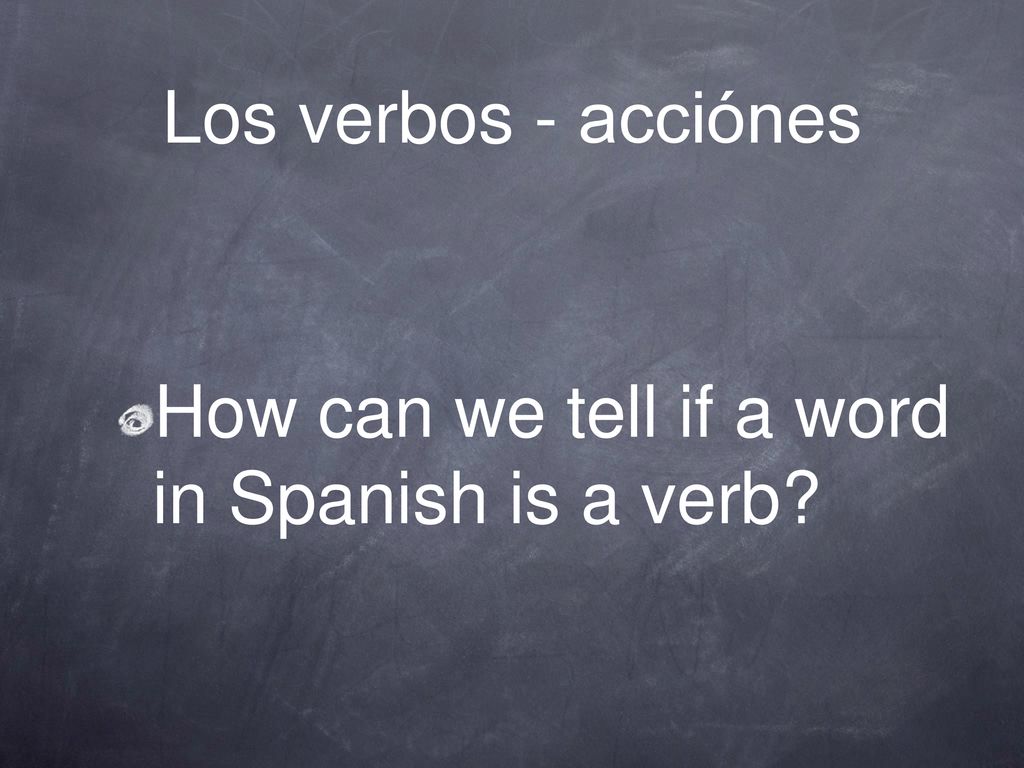 Los verbos - acciónes How can we tell if a word in Spanish is a verb