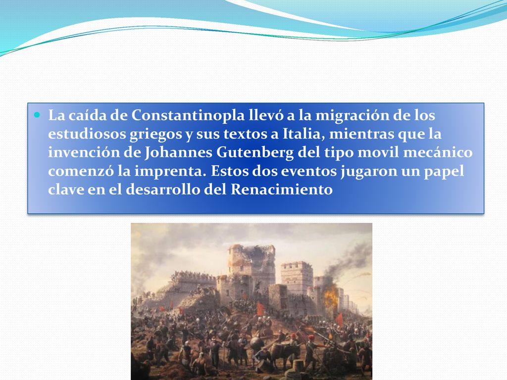 La caída de Constantinopla llevó a la migración de los estudiosos griegos y sus textos a Italia, mientras que la invención de Johannes Gutenberg del tipo movil mecánico comenzó la imprenta.