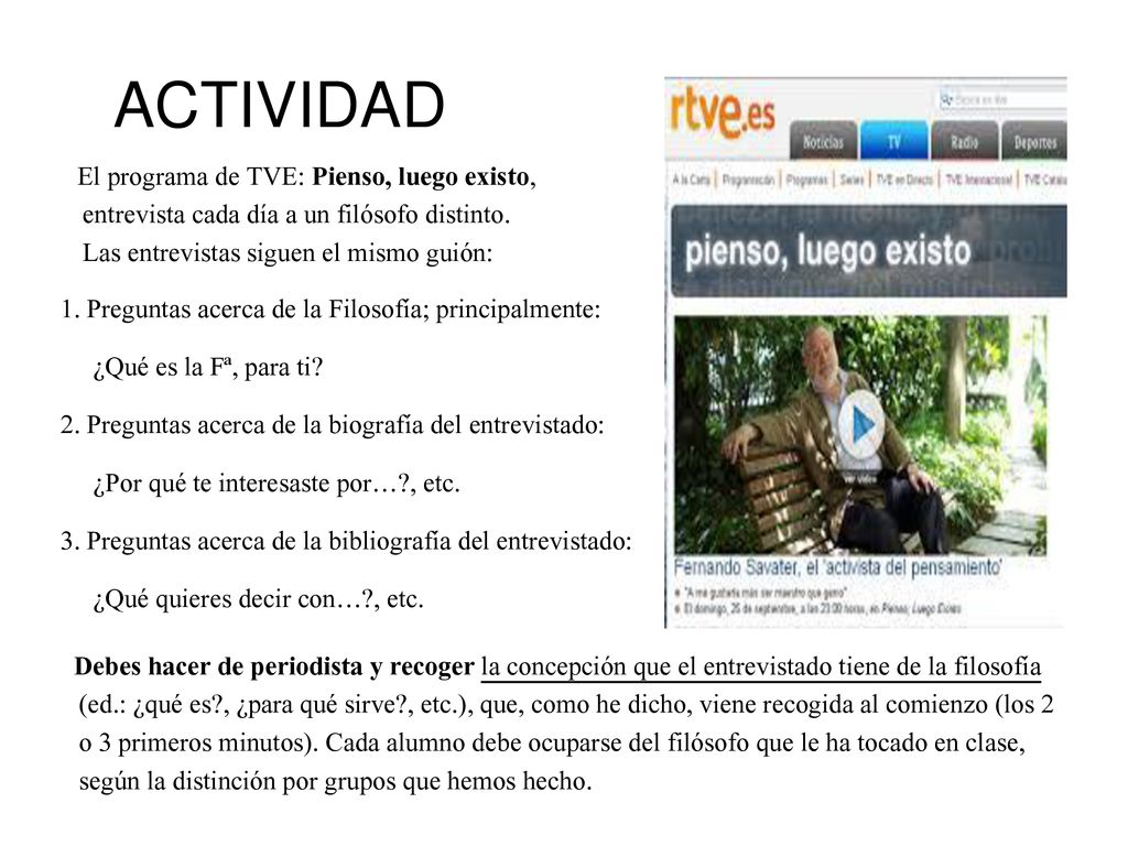 ACTIVIDAD El programa de TVE: Pienso, luego existo, entrevista cada día a un filósofo distinto. Las entrevistas siguen el mismo guión:
