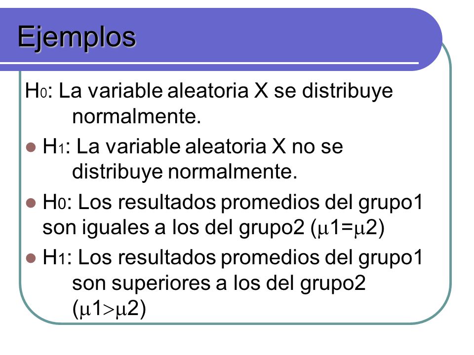 Ejemplos H0: La variable aleatoria X se distribuye normalmente.