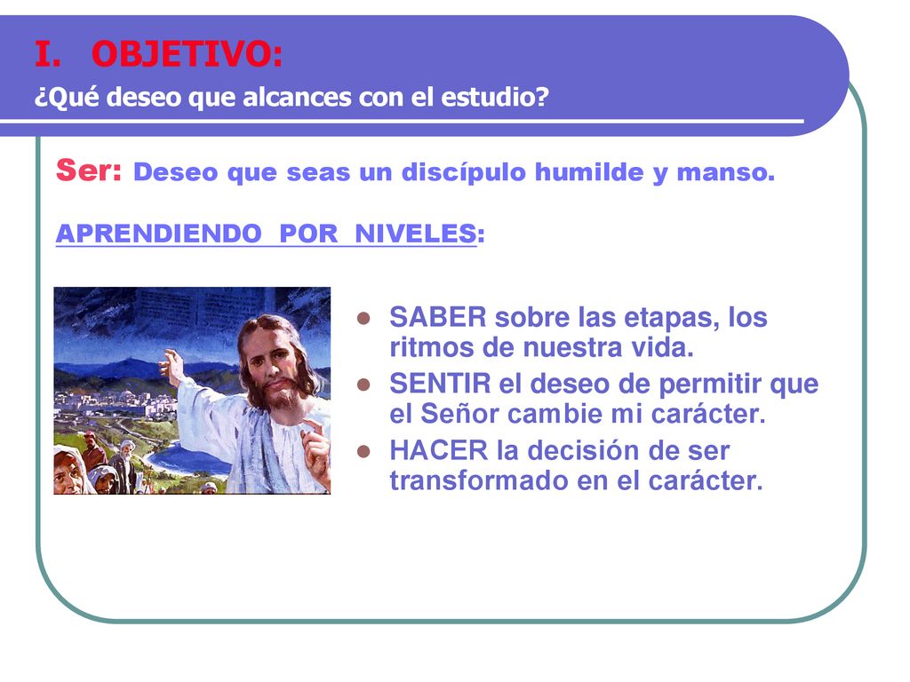 OBJETIVO: Ser: Deseo que seas un discípulo humilde y manso.