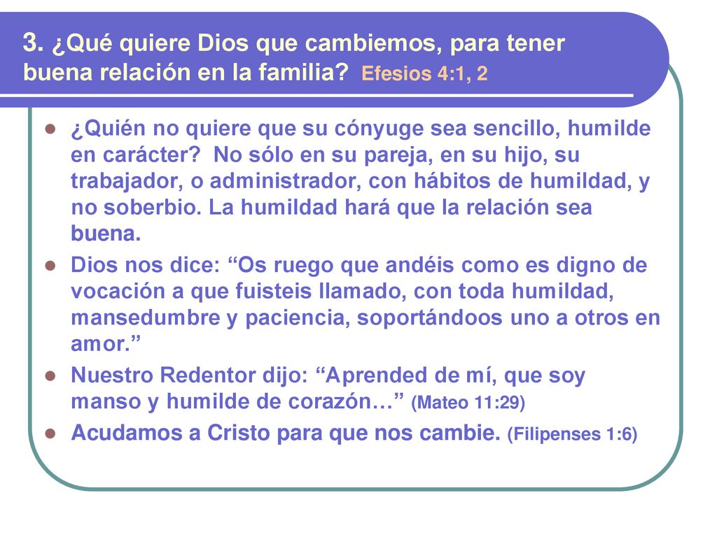 3. ¿Qué quiere Dios que cambiemos, para tener buena relación en la familia Efesios 4:1, 2