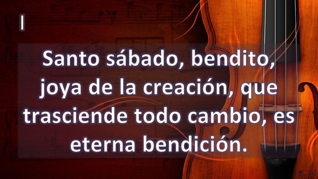 I Santo sábado, bendito, joya de la creación, que trasciende todo cambio, es eterna bendición.