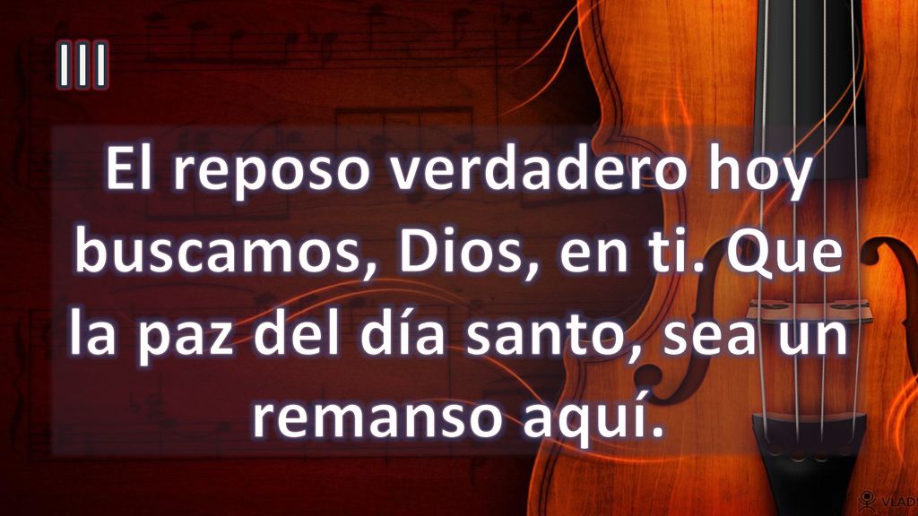 III El reposo verdadero hoy buscamos, Dios, en ti. Que la paz del día santo, sea un remanso aquí.