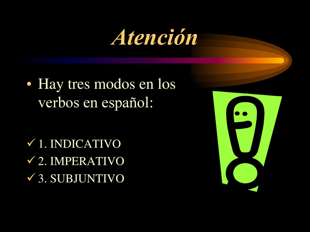 Atención Hay tres modos en los verbos en español: 1. INDICATIVO
