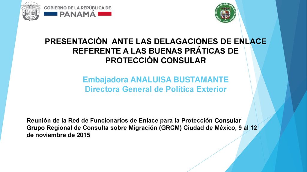 PRESENTACIÓN ANTE LAS DELAGACIONES DE ENLACE REFERENTE A LAS BUENAS PRÁTICAS DE PROTECCIÓN CONSULAR Embajadora ANALUISA BUSTAMANTE Directora General de Política Exterior