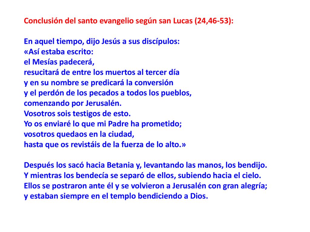 Conclusión del santo evangelio según san Lucas (24,46-53): En aquel tiempo, dijo Jesús a sus discípulos: