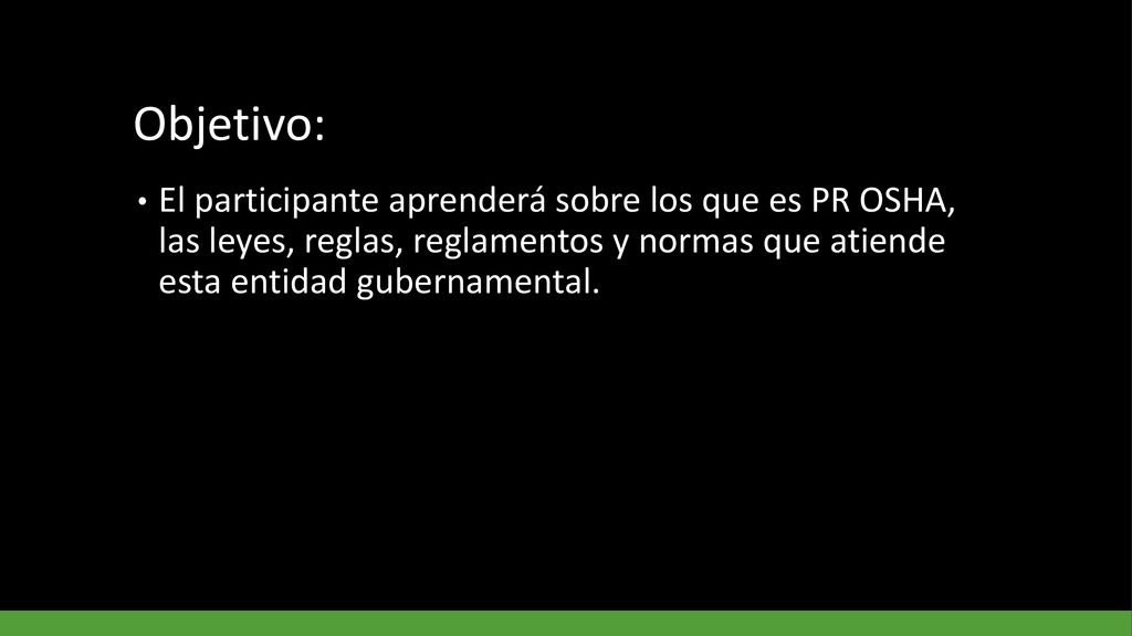 Objetivo: El participante aprenderá sobre los que es PR OSHA, las leyes, reglas, reglamentos y normas que atiende esta entidad gubernamental.