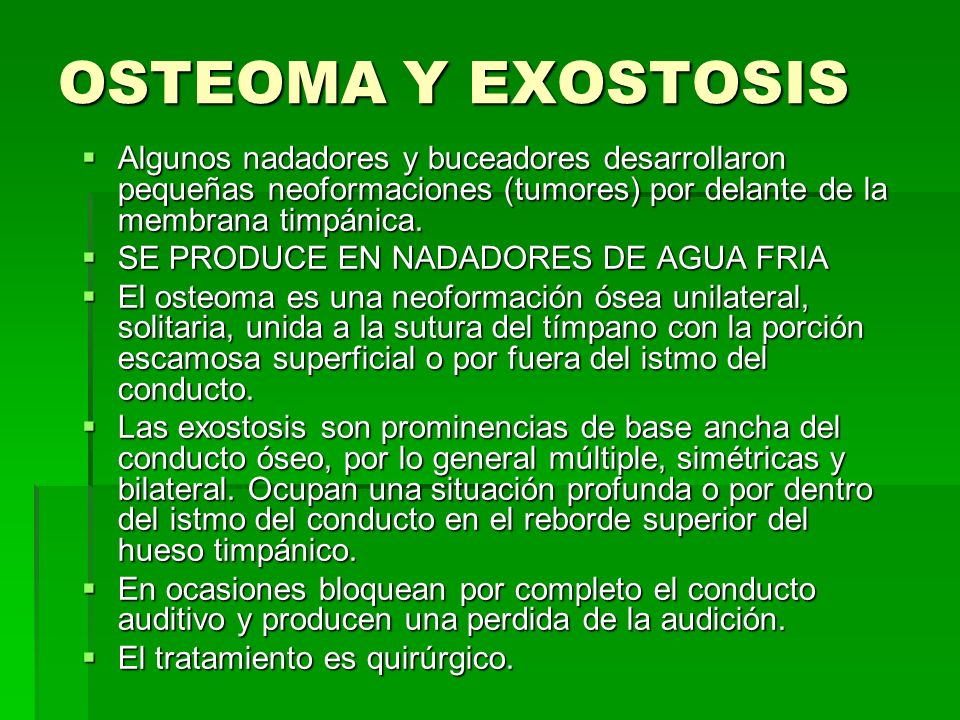 OSTEOMA Y EXOSTOSIS Algunos nadadores y buceadores desarrollaron pequeñas neoformaciones (tumores) por delante de la membrana timpánica.