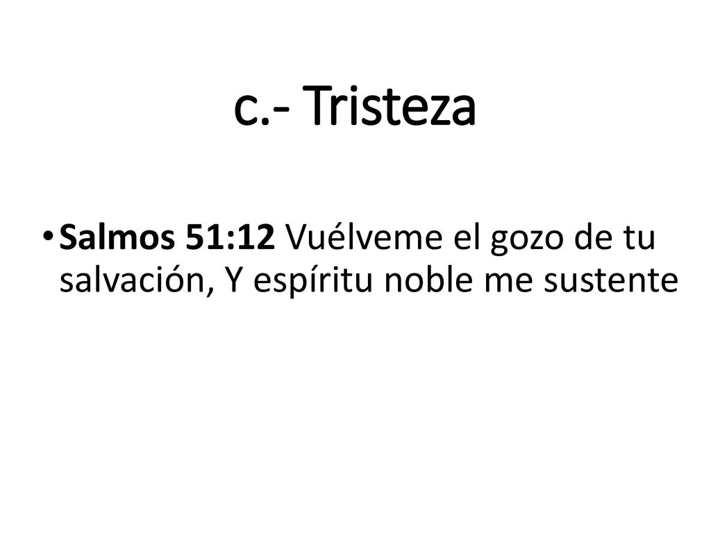 c.- Tristeza Salmos 51:12 Vuélveme el gozo de tu salvación, Y espíritu noble me sustente