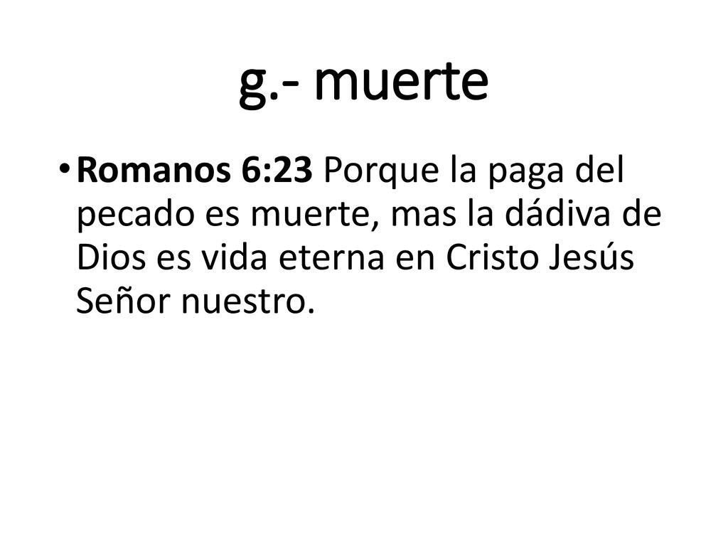 g.- muerte Romanos 6:23 Porque la paga del pecado es muerte, mas la dádiva de Dios es vida eterna en Cristo Jesús Señor nuestro.