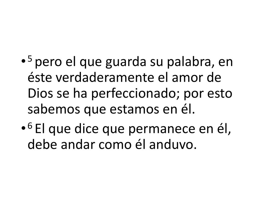 5 pero el que guarda su palabra, en éste verdaderamente el amor de Dios se ha perfeccionado; por esto sabemos que estamos en él.