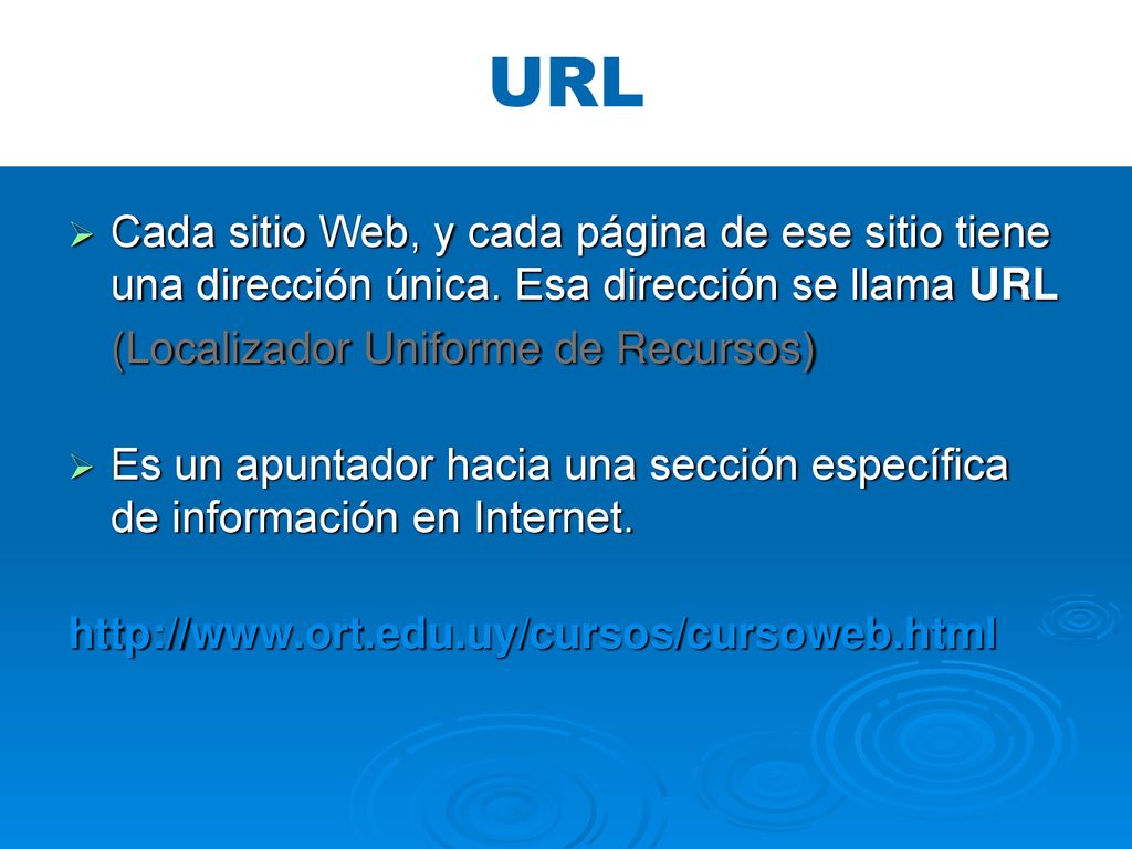 URL Cada sitio Web, y cada página de ese sitio tiene una dirección única. Esa dirección se llama URL.