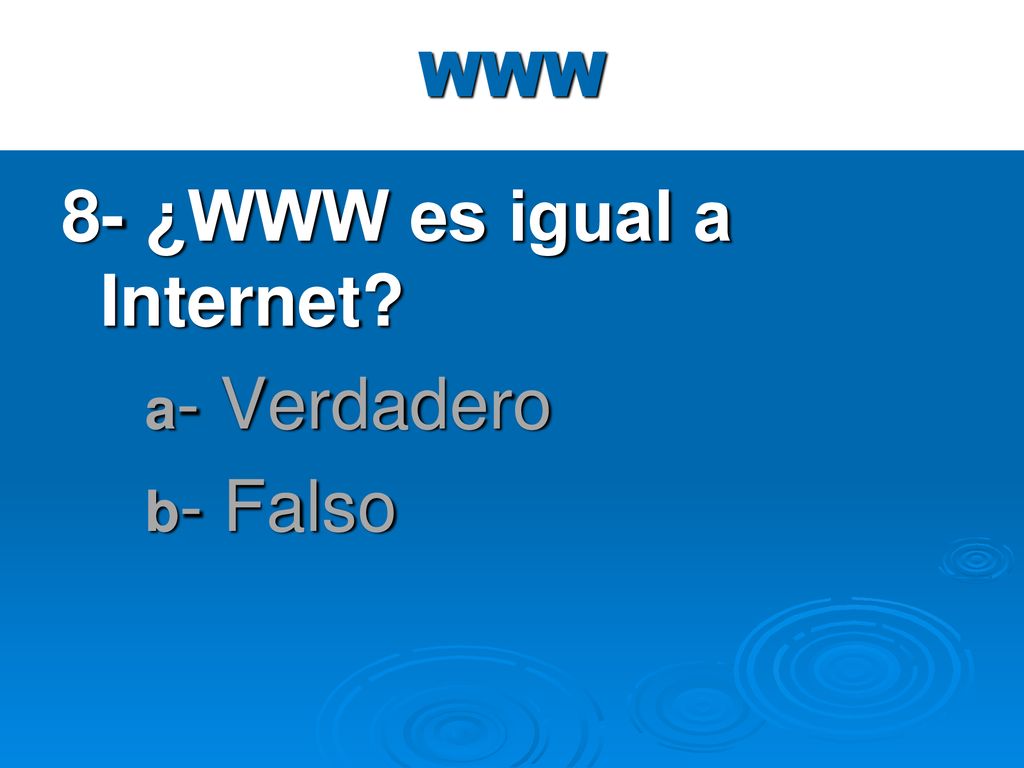 8- ¿WWW es igual a Internet a- Verdadero b- Falso