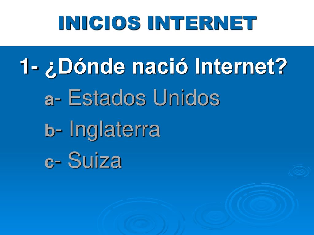 1- ¿Dónde nació Internet a- Estados Unidos b- Inglaterra c- Suiza