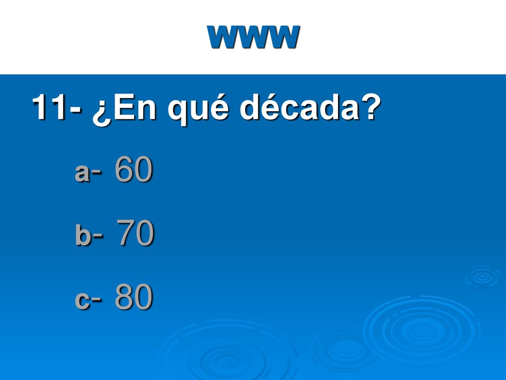WWW 11- ¿En qué década a- 60 b- 70 c- 80