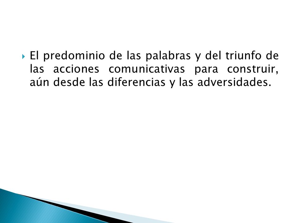 El predominio de las palabras y del triunfo de las acciones comunicativas para construir, aún desde las diferencias y las adversidades.