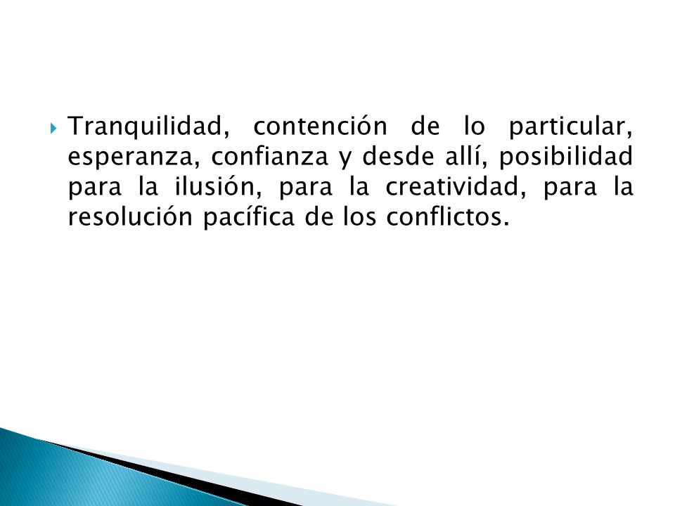 Tranquilidad, contención de lo particular, esperanza, confianza y desde allí, posibilidad para la ilusión, para la creatividad, para la resolución pacífica de los conflictos.