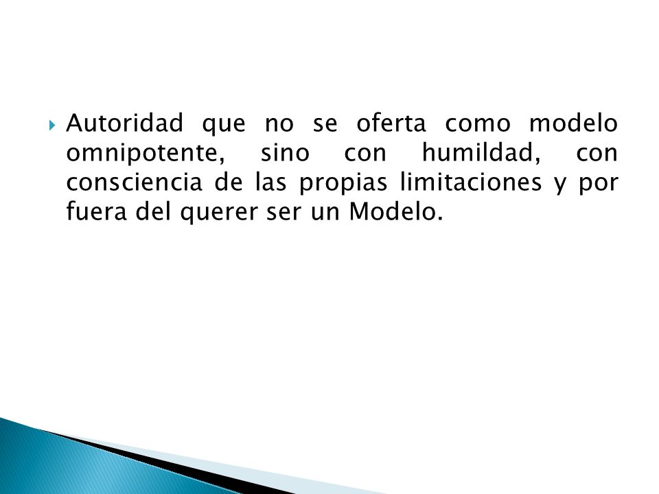 Autoridad que no se oferta como modelo omnipotente, sino con humildad, con consciencia de las propias limitaciones y por fuera del querer ser un Modelo.