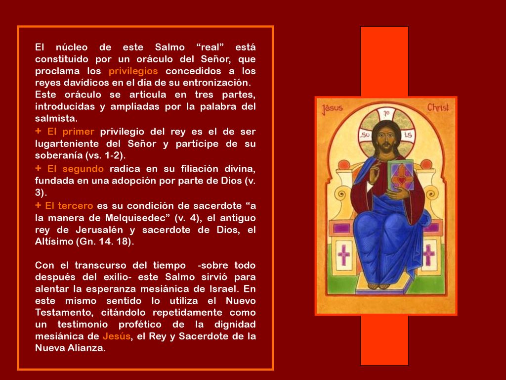 El núcleo de este Salmo real está constituido por un oráculo del Señor, que proclama los privilegios concedidos a los reyes davídicos en el día de su entronización.