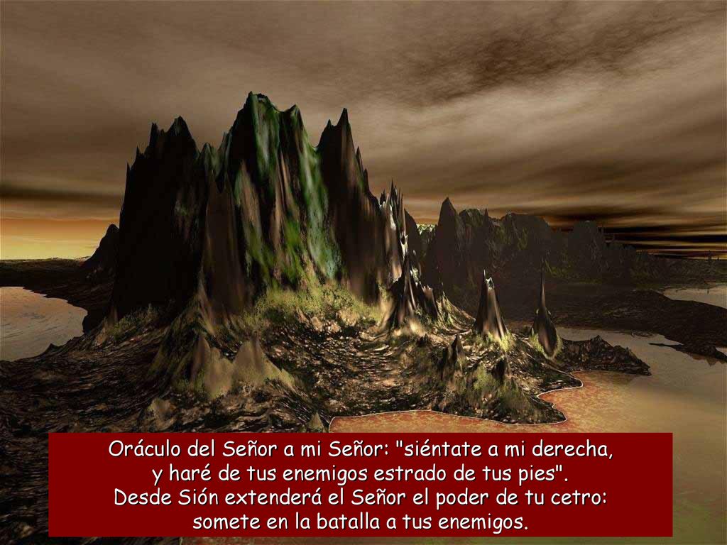 Oráculo del Señor a mi Señor: siéntate a mi derecha, y haré de tus enemigos estrado de tus pies .
