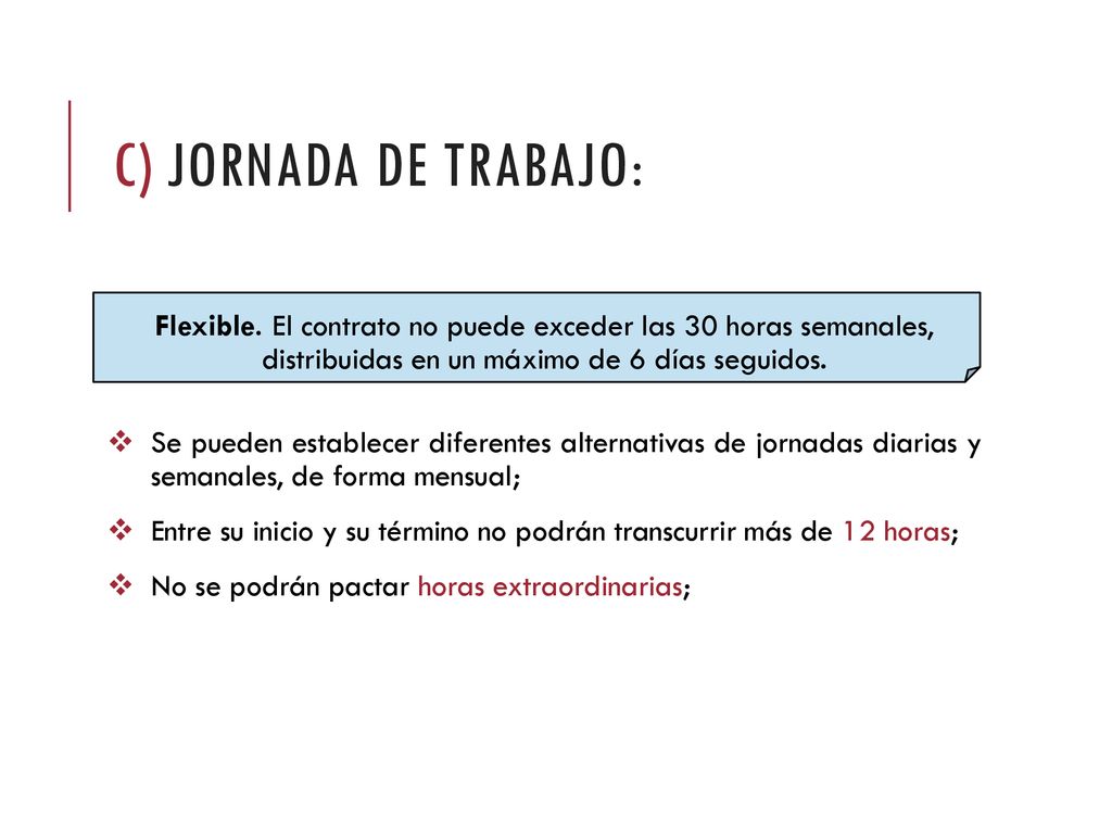 C) JORNADA DE TRABAJO: Flexible. El contrato no puede exceder las 30 horas semanales, distribuidas en un máximo de 6 días seguidos.
