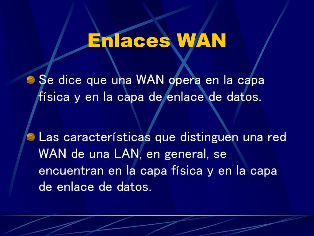 Enlaces WAN Se dice que una WAN opera en la capa física y en la capa de enlace de datos.