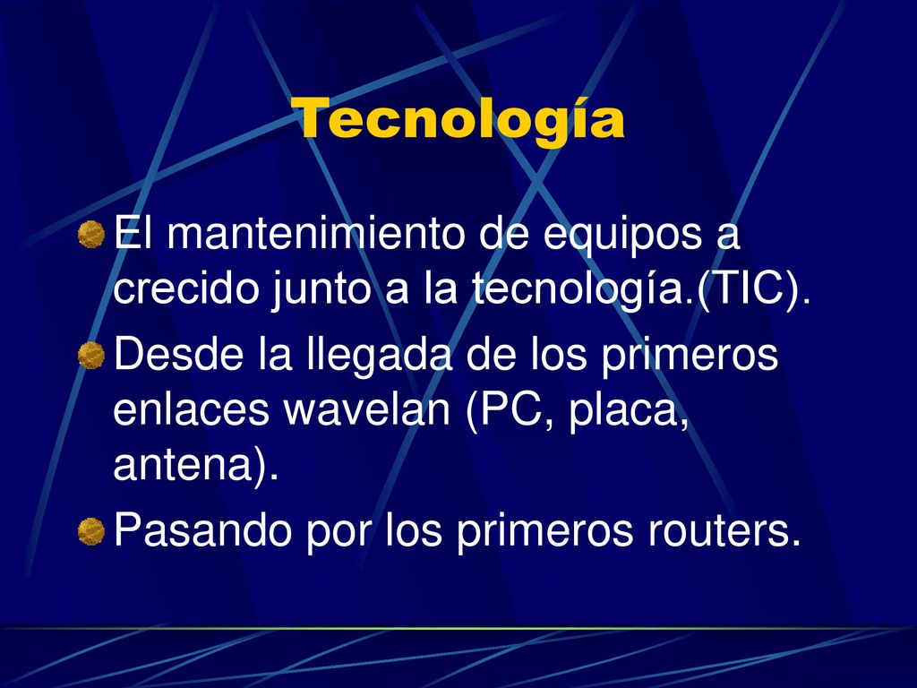 Tecnología El mantenimiento de equipos a crecido junto a la tecnología.(TIC). Desde la llegada de los primeros enlaces wavelan (PC, placa, antena).