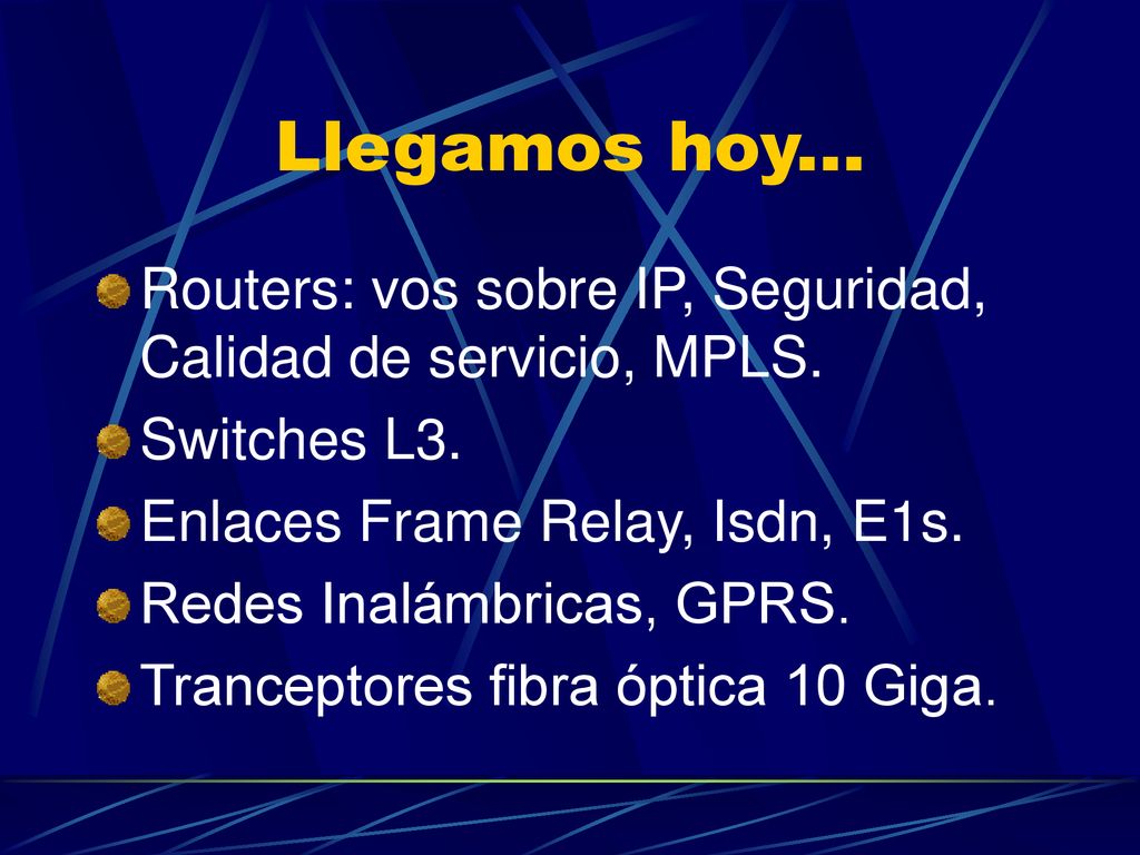 Llegamos hoy... Routers: vos sobre IP, Seguridad, Calidad de servicio, MPLS. Switches L3. Enlaces Frame Relay, Isdn, E1s.