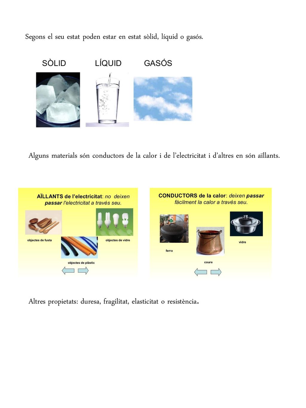 Segons el seu estat poden estar en estat sòlid, líquid o gasós.