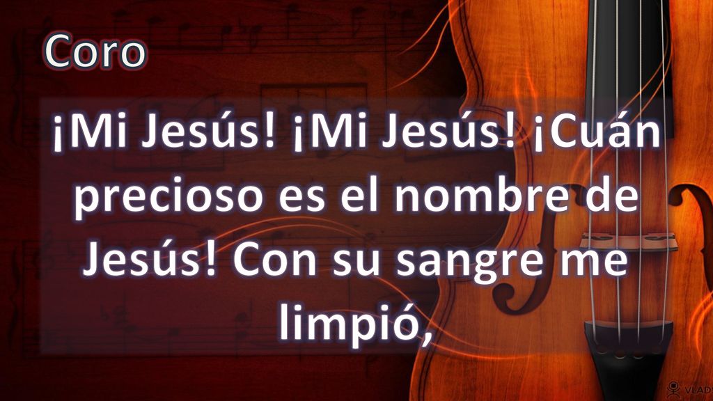 Coro ¡Mi Jesús! ¡Mi Jesús! ¡Cuán precioso es el nombre de Jesús! Con su sangre me limpió,