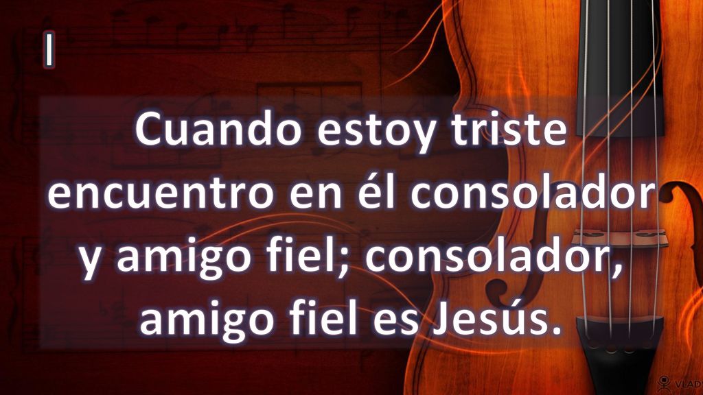I Cuando estoy triste encuentro en él consolador y amigo fiel; consolador, amigo fiel es Jesús.