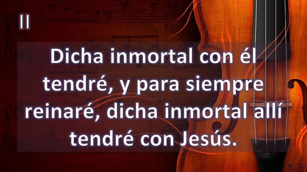 II Dicha inmortal con él tendré, y para siempre reinaré, dicha inmortal allí tendré con Jesús.