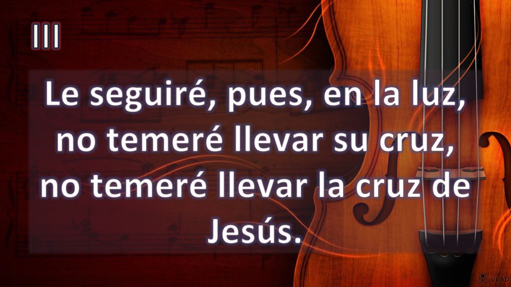 III Le seguiré, pues, en la luz, no temeré llevar su cruz, no temeré llevar la cruz de Jesús.