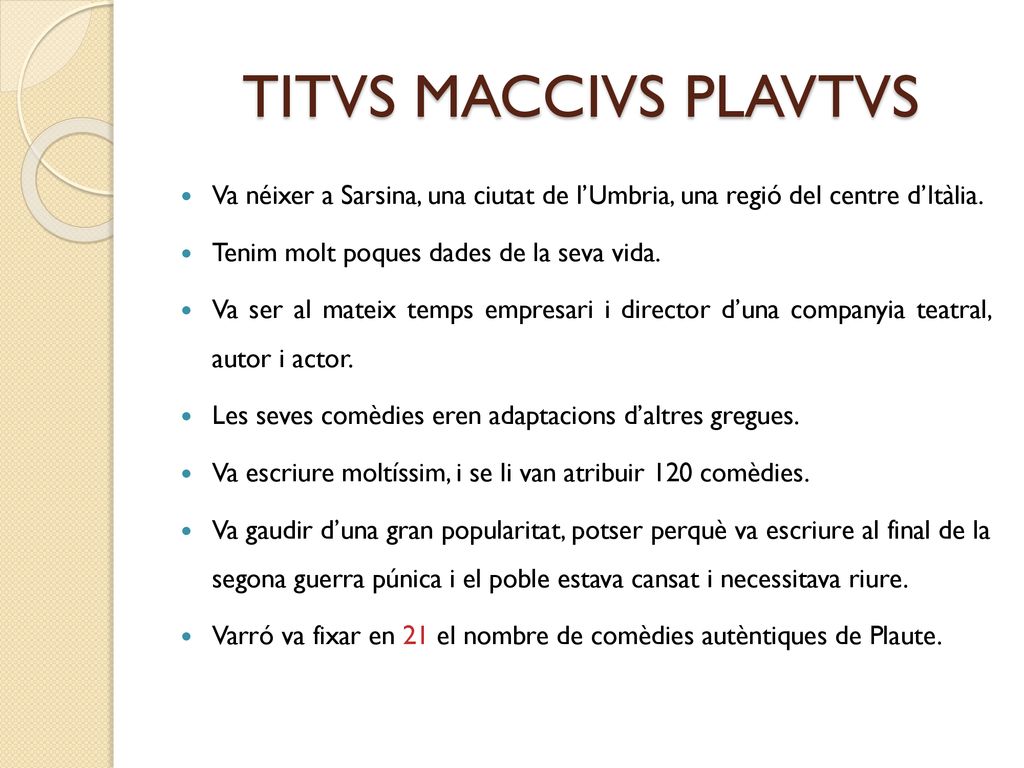 TITVS MACCIVS PLAVTVS Va néixer a Sarsina, una ciutat de l’Umbria, una regió del centre d’Itàlia. Tenim molt poques dades de la seva vida.