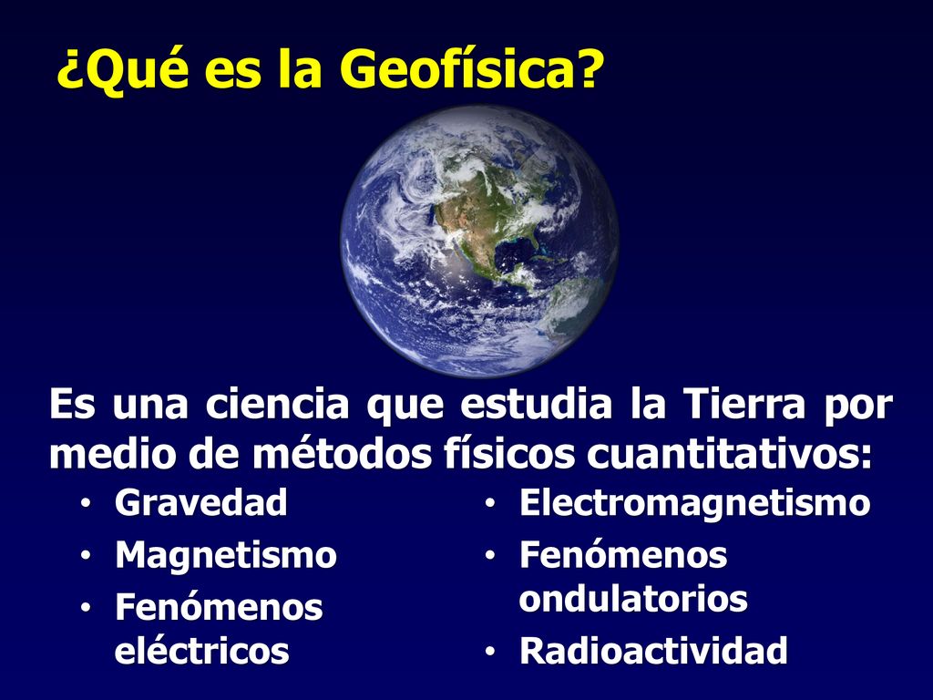 ¿Qué es la Geofísica Es una ciencia que estudia la Tierra por medio de métodos físicos cuantitativos: