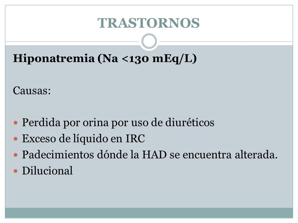 TRASTORNOS Hiponatremia (Na <130 mEq/L) Causas: