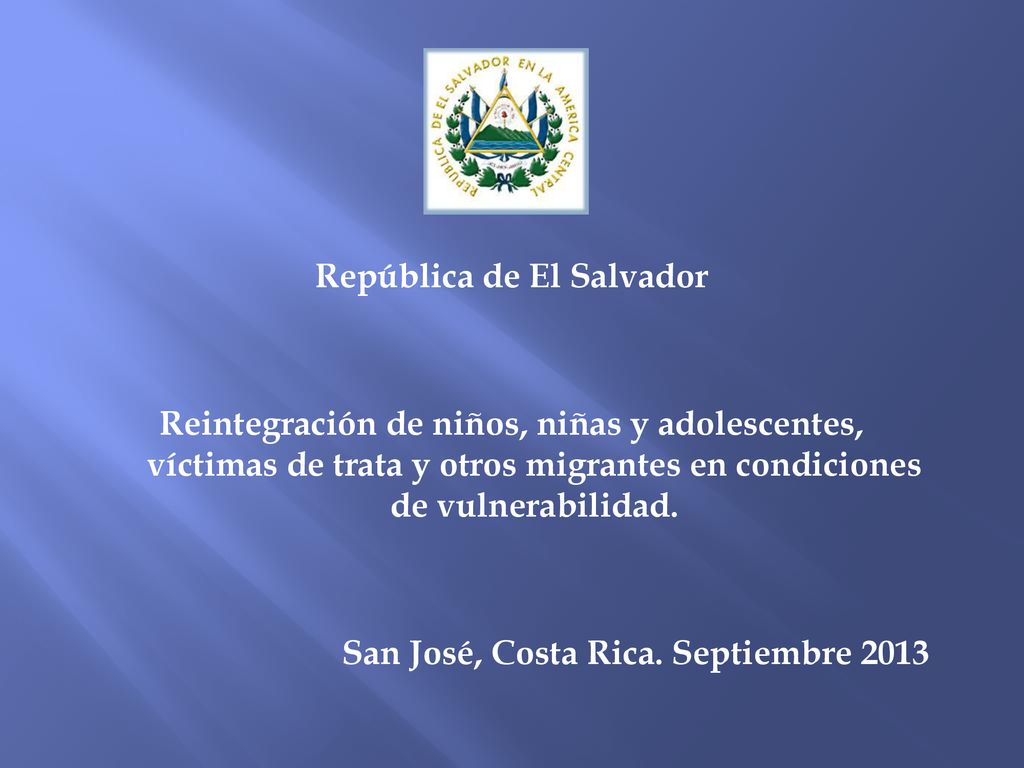 República de El Salvador Reintegración de niños, niñas y adolescentes, víctimas de trata y otros migrantes en condiciones de vulnerabilidad.