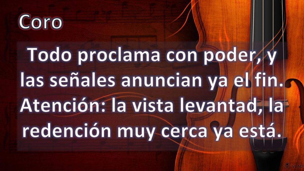 Coro Todo proclama con poder, y las señales anuncian ya el fin.
