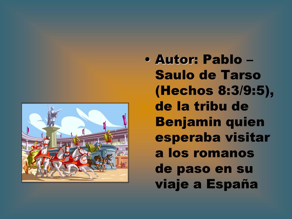 Autor: Pablo – Saulo de Tarso (Hechos 8:3/9:5), de la tribu de Benjamin quien esperaba visitar a los romanos de paso en su viaje a España